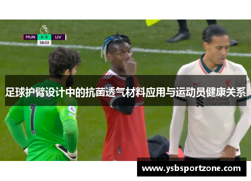 足球护臂设计中的抗菌透气材料应用与运动员健康关系
